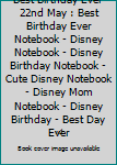 Best Birthday Ever 22nd May : Best Birthday Ever Notebook - Disney Notebook - Disney Birthday Notebook - Cute Disney Notebook - Disney Mom Notebook - Disney Birthday - Best Day Ever