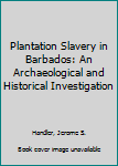 Hardcover Plantation Slavery in Barbados: An Archaeological and Historical Investigation Book