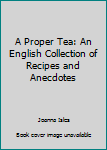 Hardcover A Proper Tea: An English Collection of Recipes and Anecdotes Book