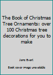 Paperback The Book of Christmas Tree Ornaments: over 100 Christmas tree decorations for you to make Book
