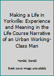 Hardcover Making a Life in Yorkville: Experience and Meaning in the Life Course Narrative of an Urban Working-Class Man Book