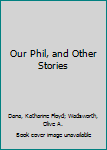 Hardcover Our Phil, and Other Stories Book