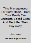 Paperback Time Management: For Busy Moms - How Your Family Can Organize, Speed Clean And Declutter Their Day Away Book