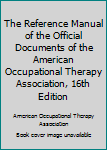 Perfect Paperback The Reference Manual of the Official Documents of the American Occupational Therapy Association, 16th Edition Book