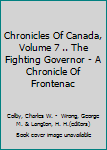 Chronicles Of Canada, Volume 7 .. The Fighting Governor - A Chronicle Of Frontenac