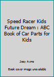 Speed Racer Kids Future Dream : ABC Book of Car Parts for Kids