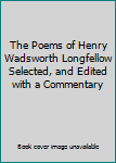 The Poems of Henry Wadsworth Longfellow Selected, and Edited with a Commentary