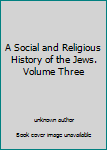 A Social and Religious History of the Jews. Volume Three