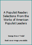 Hardcover A Populist Reader; Selections From the Works of American Populist Leaders Book