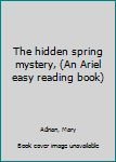 Unknown Binding The hidden spring mystery, (An Ariel easy reading book) Book