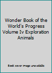 Hardcover Wonder Book of the World's Progress Volume Iv Exploration Animals Book