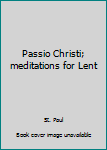 Passio Christi; meditations for Lent