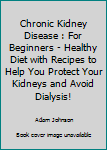 Paperback Chronic Kidney Disease : For Beginners - Healthy Diet with Recipes to Help You Protect Your Kidneys and Avoid Dialysis! Book