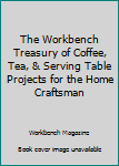 Hardcover The Workbench Treasury of Coffee, Tea, & Serving Table Projects for the Home Craftsman Book