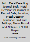 Paperback Md : Metal Detecting Journal Book: Metal Detectorists Journal to Record Date, Location, Metal Detector Machine Used and Settings, Items Found and Notes. 6 X 9 140 Pages Book