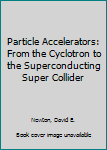 Hardcover Particle Accelerators: From the Cyclotron to the Superconducting Super Collider Book