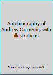 Autobiography of Andrew Carnegie, with illustrations