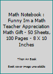 Math Notebook : Funny Im a Math Teacher Appreciation Math Gift - 50 Sheets, 100 Pages - 8 X 10 Inches