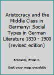 Paperback Aristocracy and the Middle Class in Germany: Social Types in German Literature 1830 - 1900 (revised edition) Book