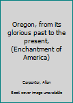 Unknown Binding Oregon, from its glorious past to the present, (Enchantment of America) Book
