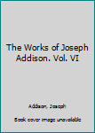 Hardcover The Works of Joseph Addison. Vol. VI Book