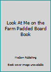 Board book Look At Me on the Farm Padded Board Book