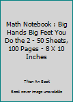 Paperback Math Notebook : Big Hands Big Feet You Do the 2 - 50 Sheets, 100 Pages - 8 X 10 Inches Book