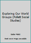 Unknown Binding Exploring Our World Groups (Follett Social Studies) Book