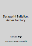 Hardcover Saragarhi Battalion, Ashes to Glory Book