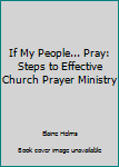 Unknown Binding If My People... Pray: Steps to Effective Church Prayer Ministry Book