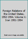 Foreign Relations of the United States, 1952-1954. Volume X: Iran 1951-1954