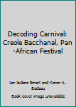 Paperback Decoding Carnival: Creole Bacchanal, Pan-African Festival Book