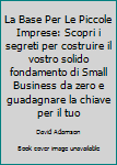 Paperback La Base Per Le Piccole Imprese: Scopri i segreti per costruire il vostro solido fondamento di Small Business da zero e guadagnare la chiave per il tuo [Italian] Book