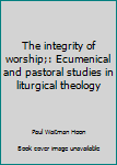 Hardcover The integrity of worship;: Ecumenical and pastoral studies in liturgical theology Book