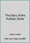 Unknown Binding The Story of the Pullman Strike Book