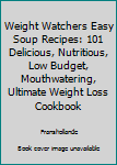 Weight Watchers Easy Soup Recipes: 101 Delicious, Nutritious, Low Budget, Mouthwatering, Ultimate Weight Loss Cookbook