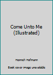 Hardcover Come Unto Me (Illustrated) Book