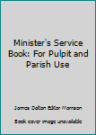 Minister's Service Book: For Pulpit and Parish Use