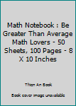 Paperback Math Notebook : Be Greater Than Average Math Lovers - 50 Sheets, 100 Pages - 8 X 10 Inches Book