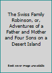 Hardcover The Swiss Family Robinson, or, Adventures of a Father and Mother and Four Sons on a Desert Island Book
