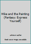 Unknown Binding Mike and the Painting (Fantasy; Express Yourself) Book