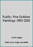 Hardcover Public: Five Outdoor Paintings 1993-2003 Book