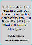 Is It Just Me or Is It Getting Crazier Out There : Lined Writing Notebook/journal, 120 Pages Size (6*9 ) the Blank Gift Journal : Joker Quotes