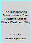 Paperback The Disappearing Donor: Where Your Ministry's Lapsed Givers Went, and Why Book