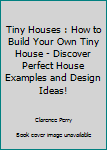 Paperback Tiny Houses : How to Build Your Own Tiny House - Discover Perfect House Examples and Design Ideas! Book