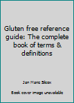 Gluten free reference guide: The complete book of terms & definitions