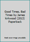 Good Times, Bad Times by James kirkwood (2013) Paperback