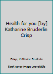 Unknown Binding Health for you [by] Katharine Bruderlin Crisp Book