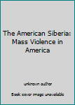 Hardcover The American Siberia: Mass Violence in America Book