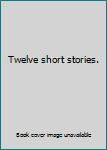 Twelve short stories.
